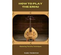 How To Play The Erhu: Mastering The Erhu Techniques