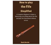 How to Play the Fife Simplified: A Complete Beginner’s Guide to Mastering everything about the Fife and play the instrument without stress