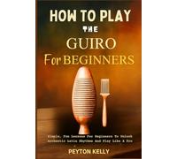 How To Play The Guiro For Beginners: Simple, Fun Lessons For Beginners To Unlock Authentic Latin Rhythms And Play Like A Pro