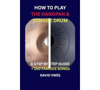 HOW TO PLAY THE HANDPAN & STEEL TONGUE DRUM: A STEP BY STEP GUIDE + 100 FAMOUS SONGS