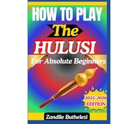 How To Play The Hulusi For Absolute Beginners: A Melodic Starter Guide To Breath Support, Finger Techniques, And Bamboo Tones