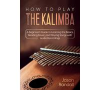 How to Play The Kalimba: A Beginner’s Guide to Learning the Basics, Reading Music, and Playing Songs with Audio Recordings