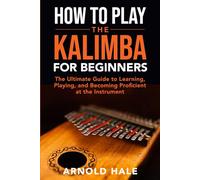 How to Play the Kalimba for Beginners: The Ultimate Guide to Learning, Playing, and Becoming Proficient at the Instrument