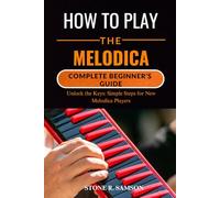 HOW TO PLAY THE MELODICA: COMPLETE BEGINNER’S GUIDE: Unlock the Keys: Simple Steps for New Melodica Players