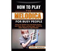 HOW TO PLAY THE MELODICA FOR BUSY PEOPLE: Master the Melodica Fast with Simple Routines, Zero Music Theory, and Real Songs-Perfect for Adults, Beginners & Tight Schedules