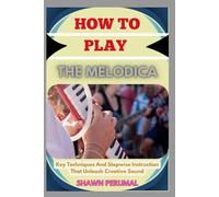 How To Play The Melodica: Key Techniques And Stepwise Instruction That Unleash Creative Sound