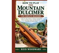 HOW TO PLAY THE MOUNTAIN DULCIMER FOR COMPLETE BEGINNERS: A Step-by-Step Guide to Tuning, Strumming, Noter-and-Drone Style and Easy Chords - with Beloved Songs in Staff