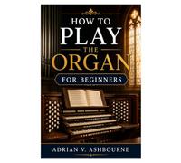 HOW TO PLAY THE ORGAN FOR BEGINNERS: Essential Techniques For New Organists