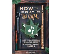 How To Play The Pan Flute: Step By Step Lessons To Master Simple Song And Improve Your Pan Flute Skills