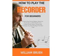 How To Play The Recorder For Beginners: A Step-By-Step Practical Beginner Method For Teen Students To Build Beautiful Tone, Confident Breath Support, ... Easy Music Reading & First Real Songs