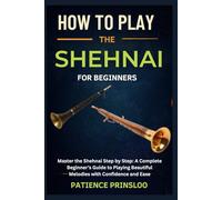 How To Play The Shehnai For Beginners: Master the Shehnai Step by Step: A Complete Beginner’s Guide to Playing Beautiful Melodies with Confidence and Ease