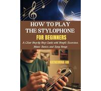 HOW TO PLAY THE STYLOPHONE FOR BEGINNERS: A Clear Step-by-Step Guide with Simple Exercises, Music Basics, and Easy Songs