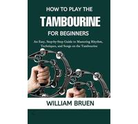 How To Play The Tambourine For Beginners: An Easy, Step-By-Step Guide To Mastering Rhythm, Techniques, And Songs On The Tambourine