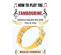 HOW TO PLAY THE TAMBOURINE SIMPLE HACKS NO ONE TELLS YOU: A Step-by-Step Guide to Playing Tambourine with Confidence-Even If You’ve Never Played Before