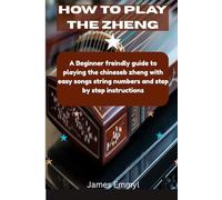 How to play the Zheng: A beginner friendly guide to playing the Chinese zheng with easy songs string numbers and step by step instructions