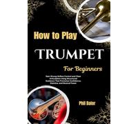 How to Play Trumpet For Beginners: Gain Strong Airflow Control and Clear Articulation Using Structured Guidance That Promotes Confidence, Stamina, and Musical Power