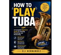 HOW TO PLAY TUBA: A Complete Beginner’s Guide to Learning, Practicing, and Performing
