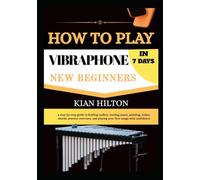 HOW TO PLAY VIBRAPHONE IN 7 DAYS FOR NEW BEGINNERS: a step-by-step guide to holding mallets, reading music, pedaling, scales, chords, practice exercises, and playing your first songs with confidence