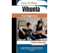 How To Play Vihuela For Beginners: A Complete Beginner’s Guide To Developing Skill, Confidence, And Musical Expression On Your First Instrument