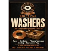 How to Play Washers: The Complete Beginner's Guide: Rules, Box Setup, Pitching Technique, Scoring, and Tournament Play. A Quick and simple guild for all.
