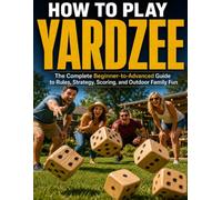 HOW TO PLAY YARDZEE: The Complete Beginner to Advanced Guide to Rules, Strategy, Scoring, and Outdoor Family Fun