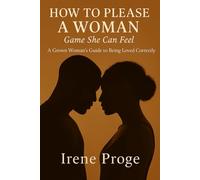 How to Please a Woman: Game She Can Feel: A Grown Woman’s Guide to Being Loved Correctly