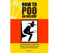How to Poo on Holiday: This Practical Guide to Foreign Toilet Hardware and Customes Will Ease Your Passage When Traveling Abroad