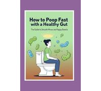 How to Poop Fast with a Healthy Gut: The Guide to Smooth Moves and Happy Bowels