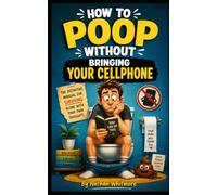 How to Poop Without Bringing Your Cellphone: The definitive manual for surviving alone with your own thoughts.