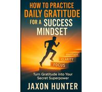 How to Practice Daily Gratitude for a Success Mindset: Turn Gratitude into Your Secret Superpower