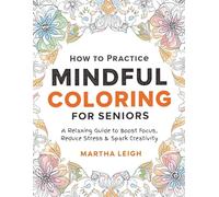 HOW TO PRACTICE MINDFUL COLORING FOR SENIORS: A Relaxing Guide to Boost Focus, Reduce Stress & Spark Creativity