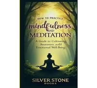 How to Practice Mindfulness and Meditation: A Guide to Cultivating Awareness and Emotional Well-Being