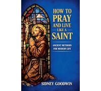 How to Pray and Live Like a Saint: Ancient Methods for Modern Life