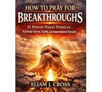 HOW TO PRAY FOR BREAKTHROUGHS: 51 Proven Prayer Points to Activate Favor, Faith, and Supernatural Results