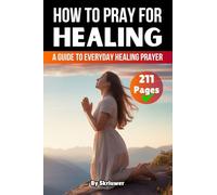 How to Pray for Healing: A Guide to Everyday Healing Prayer and Lasting Wholeness