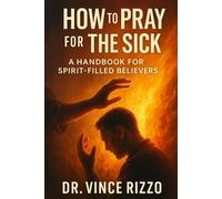 How to Pray for the Sick: A Handbook for Spirit-Filled Believers.