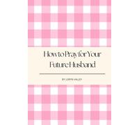 How to Pray for Your Future Husband: A 30-Day Guide to Preparing Your Heart for Love
