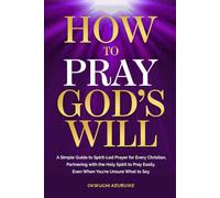 How to Pray God's Will: A Simple Guide to Spirit-Led Prayer for Every Christian, Partnering with the Holy Spirit to Pray Easily, Even When You’re Unsure What to Say