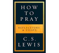 How to Pray: Reflections & Essays: Reflections & Essays on Christian Life