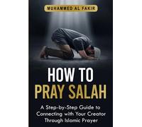 How to Pray Salah: A Step-By-Step Guide to Connecting With Your Creator Through Islamic Prayer