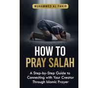 How to Pray Salah: A Step-By-Step Guide to Connecting With Your Creator Through Islamic Prayer