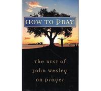How to Pray: The Best of John Wesley on Prayer