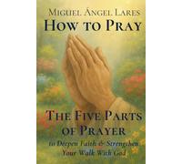 How to Pray the Five Parts of Prayer: to Deepen Faith & Strengthen Your Walk With God