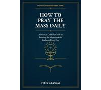 How to Pray the Mass Daily: A Practical Catholic Guide to Entering the Mystery of the Eucharist Every Day