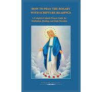 HOW TO PRAY THE ROSARY WITH SCRIPTURE READINGS: A Complete Catholic Prayer Guide for Meditation, Healing, and Daily Devotion