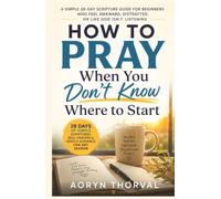 How to Pray When You Don't Know Where to Start: A Simple 28-Day Scripture Guide for Beginners Who Feel Awkward, Distracted, or Like God Isn't Listening