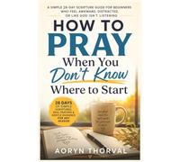 How to Pray When You Don't Know Where to Start: A Simple 28-Day Scripture Guide for Beginners Who Feel Awkward, Distracted, or Like God Isn't Listening