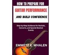 HOW TO PREPARE FOR GUITAR PERFORMANCE AND BUILD CONFIDENCE: Step-by-Step Guidance for Recitals, Concerts, and Special Musical Events