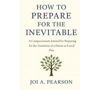 How to Prepare for the Inevitable: A Compassionate Journal for Preparing for the Transition of a Parent or Loved One