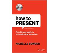 Michelle Bowden – How to Present: The Ultimate Guide to Presenting Live and Online – Tascabile
